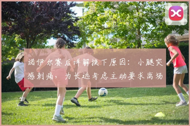 诺伊尔赛后详解换下原因:小腿突感刺痛,为长远考虑主动要求离场
