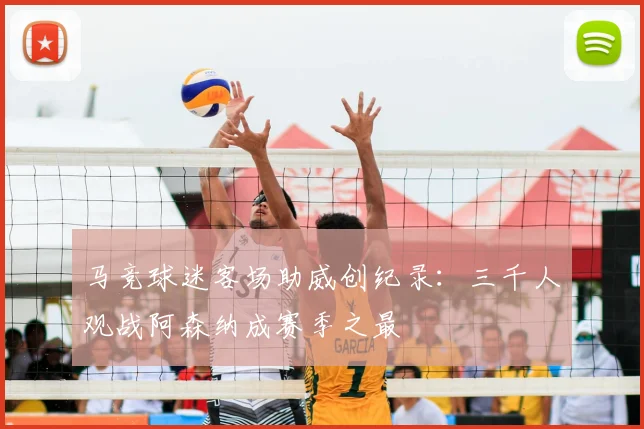 马竞球迷客场助威创纪录：三千人观战阿森纳成赛季之最