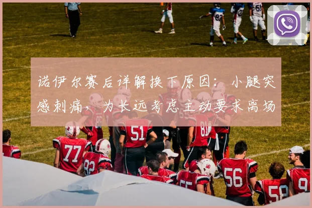 诺伊尔赛后详解换下原因：小腿突感刺痛，为长远考虑主动要求离场