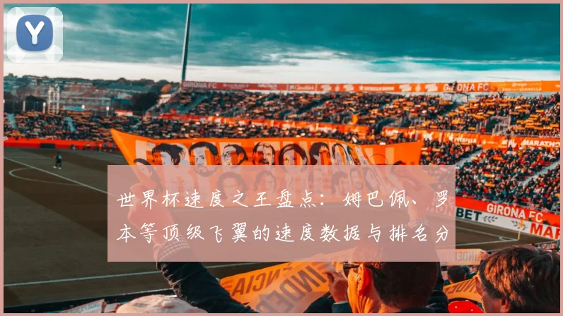 世界杯速度之王盘点:姆巴佩、罗本等顶级飞翼的速度数据与排名分析