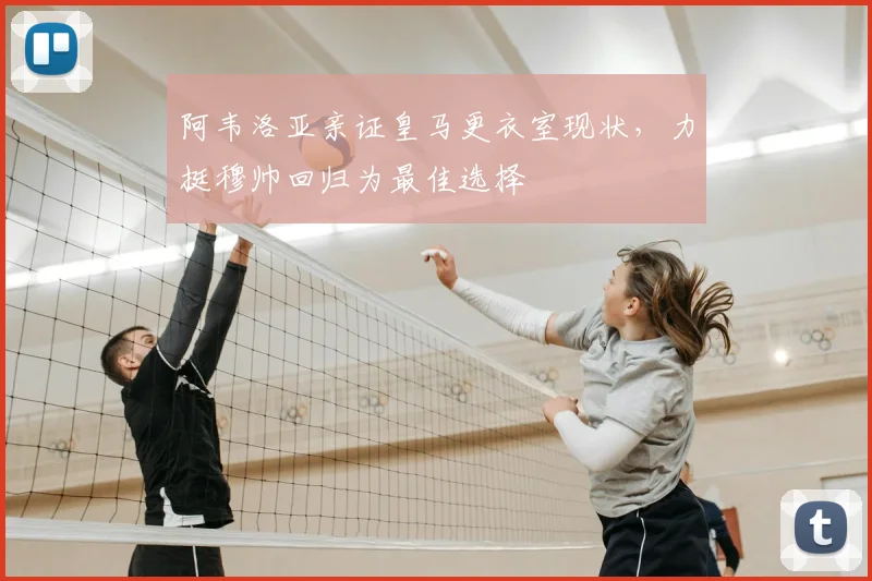 阿韦洛亚亲证皇马更衣室现状,力挺穆帅回归为最佳选择